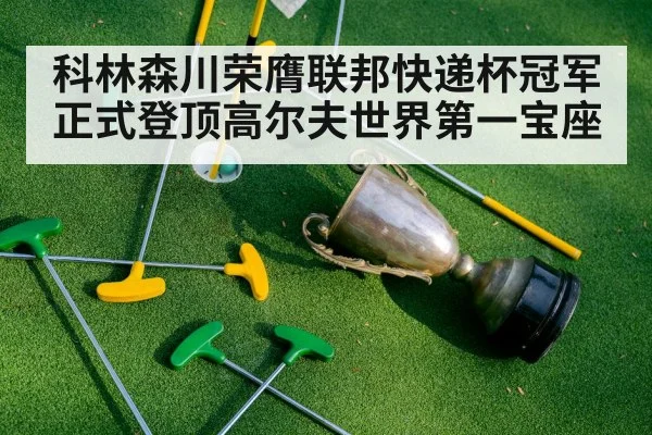 科林森川荣膺联邦快递杯冠军正式登顶高尔夫世界第一宝座