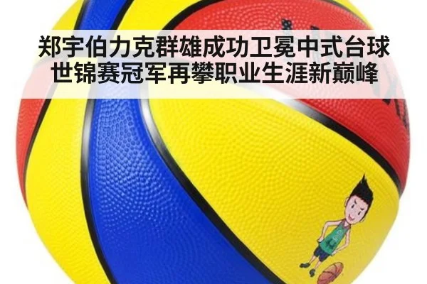 郑宇伯力克群雄成功卫冕中式台球世锦赛冠军再攀职业生涯新巅峰